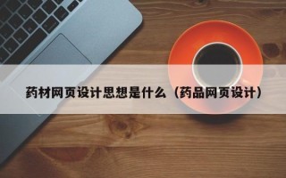 延边药材网页设计思想是什么（药品网页设计）